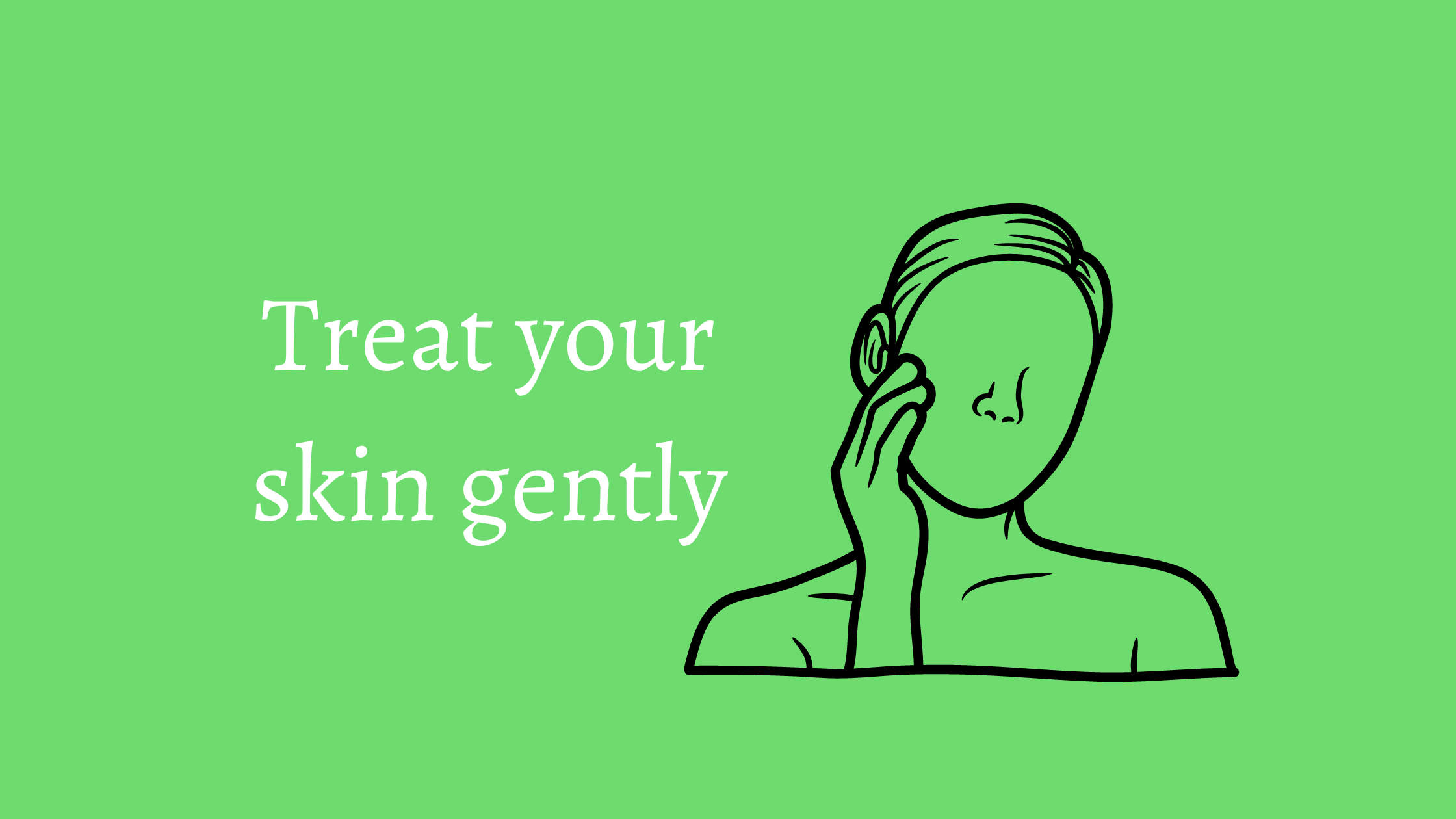 Treat your skin gently