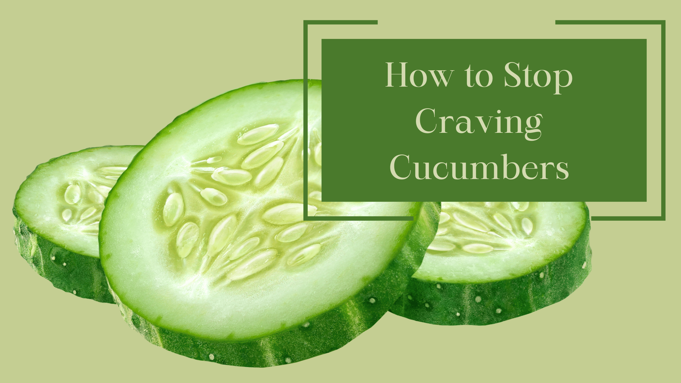 Stop Craving Cucumbers