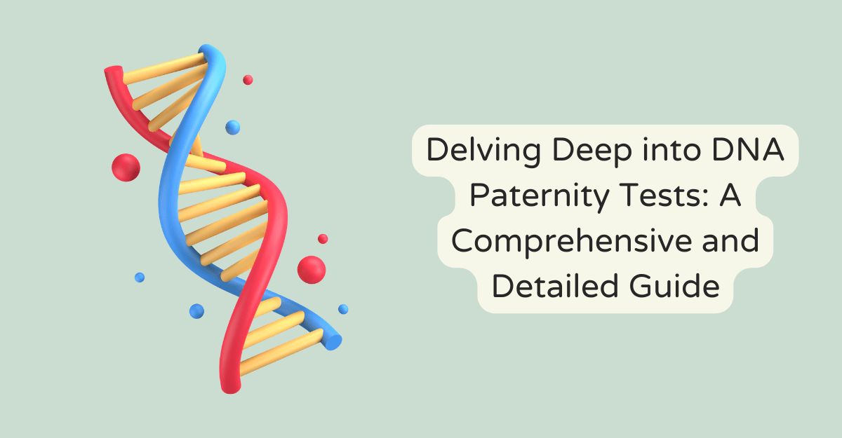 Delving Deep into DNA Paternity Tests: A Comprehensive and Detailed Guide