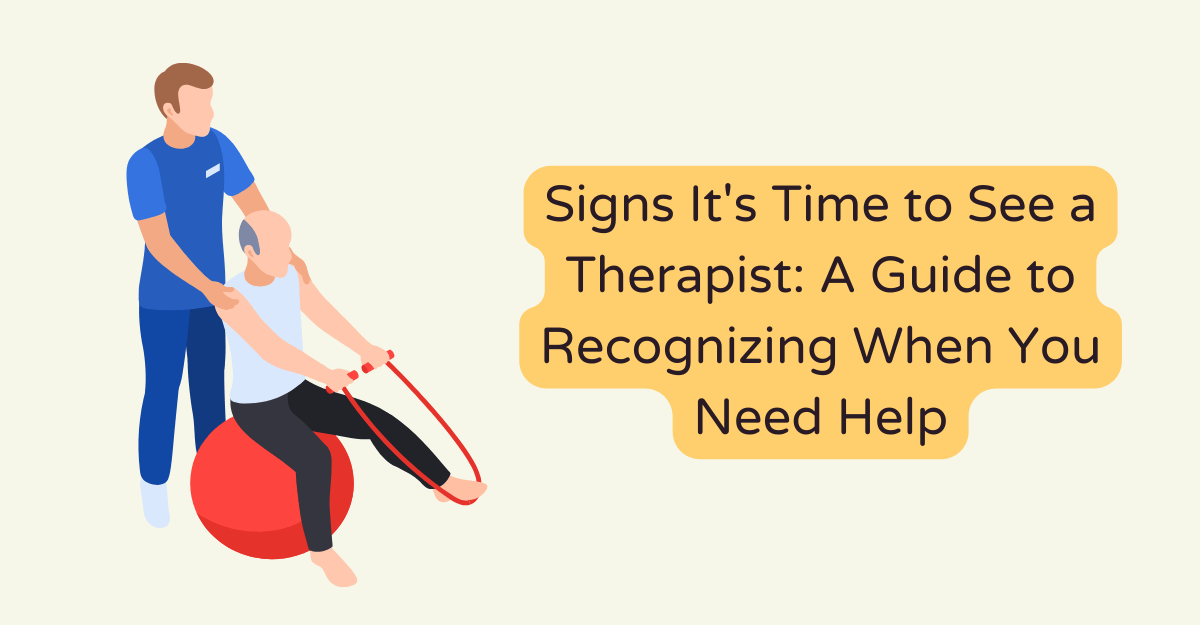 Signs It's Time to See a Therapist: A Guide to Recognizing When You Need Help