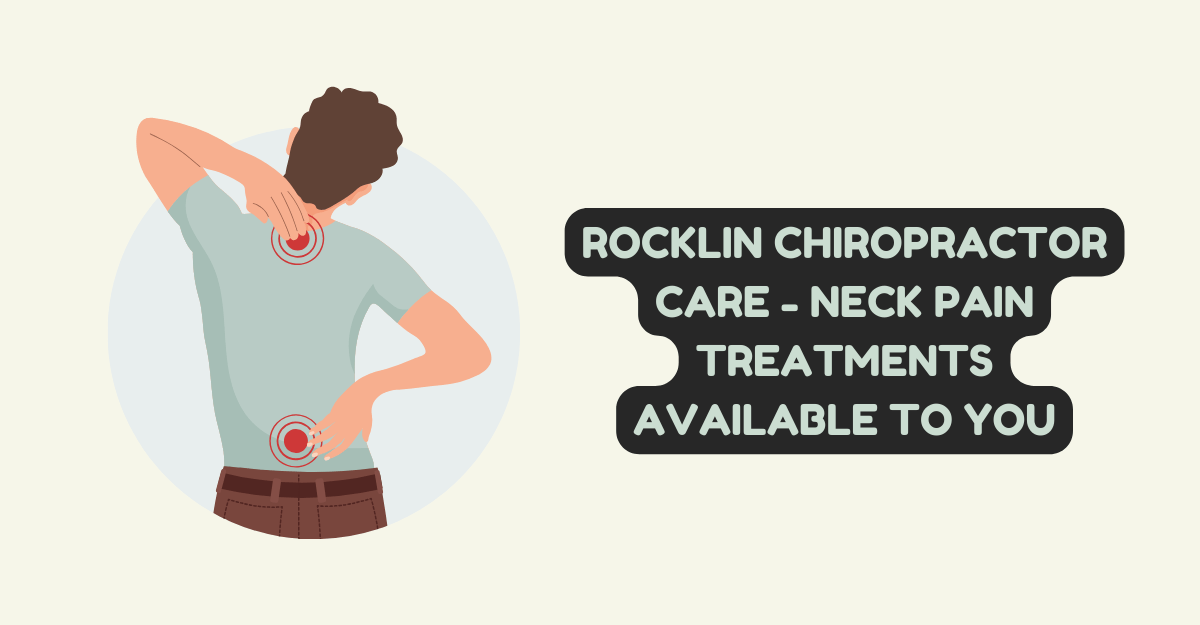 Rocklin Chiropractor Care - Neck Pain Treatments Available to You